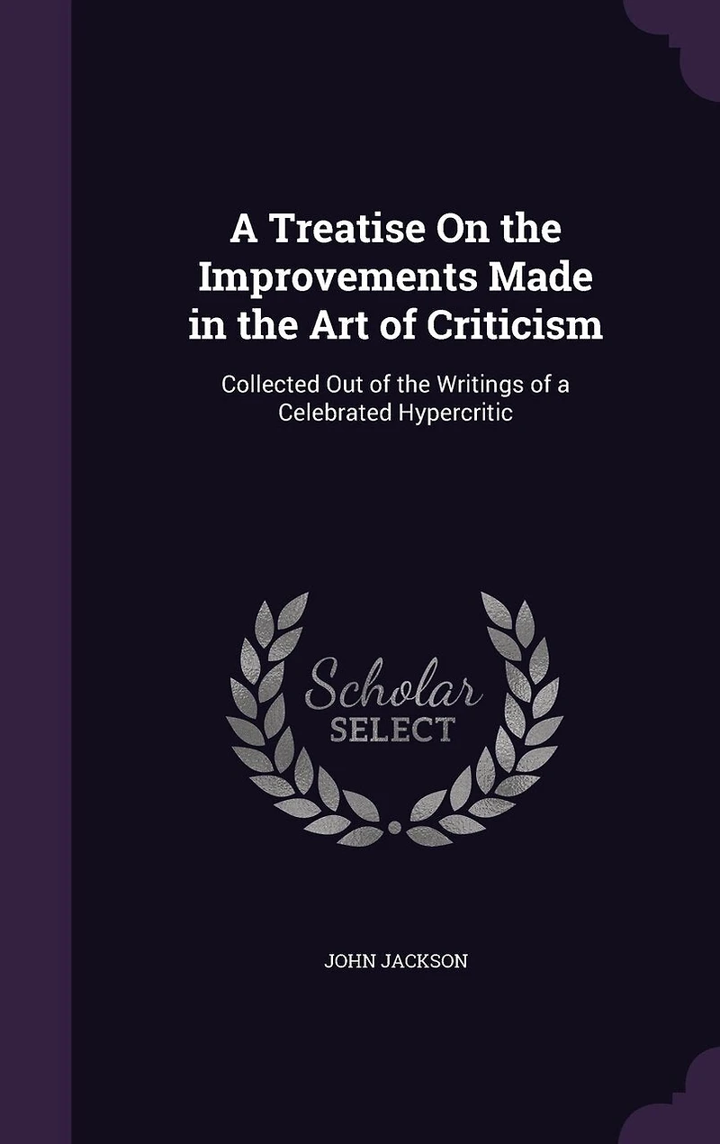 a Treatise On the Improvements Made Art of Criticism: Collected Out Writings Celebrated Hypercritic