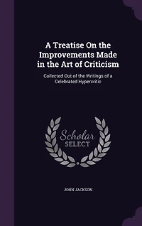 a Treatise On the Improvements Made Art of Criticism: Collected Out Writings Celebrated Hypercritic