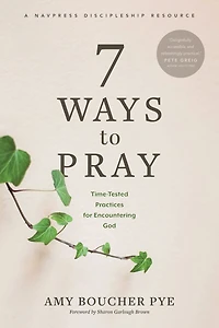7 Ways to Pray: Time-Tested Practices for Encountering God