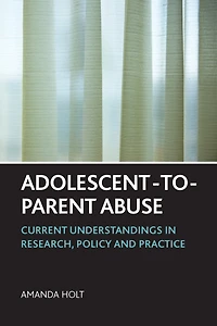 Adolescent-to-Parent Abuse: Current Understandings Research, Policy and Practice