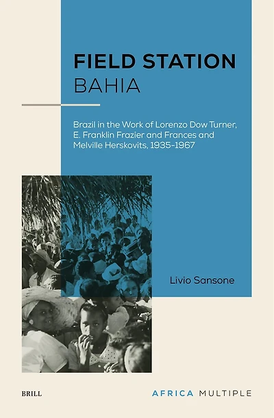 Field Station Bahia: Brazil in the Work of Lorenzo Dow Turner, E. Franklin Frazier and Frances and Melville Herskovits, 1935-1967