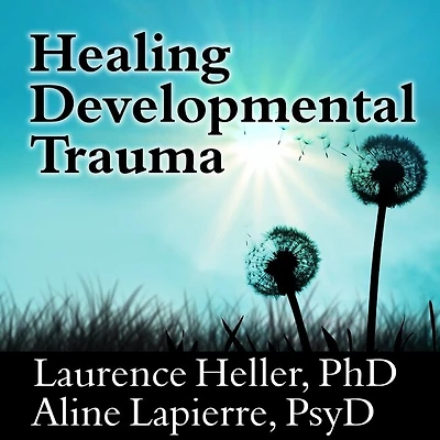 Healing Developmental Trauma Lib/E: How Early Affects Self-Regulation, Self-Image, and the Capacity for Relationship