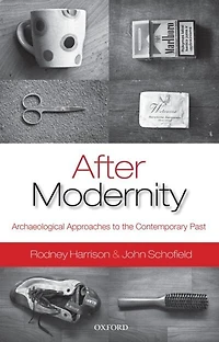 After Modernity: Archaeological Approaches To The Contemporary Past