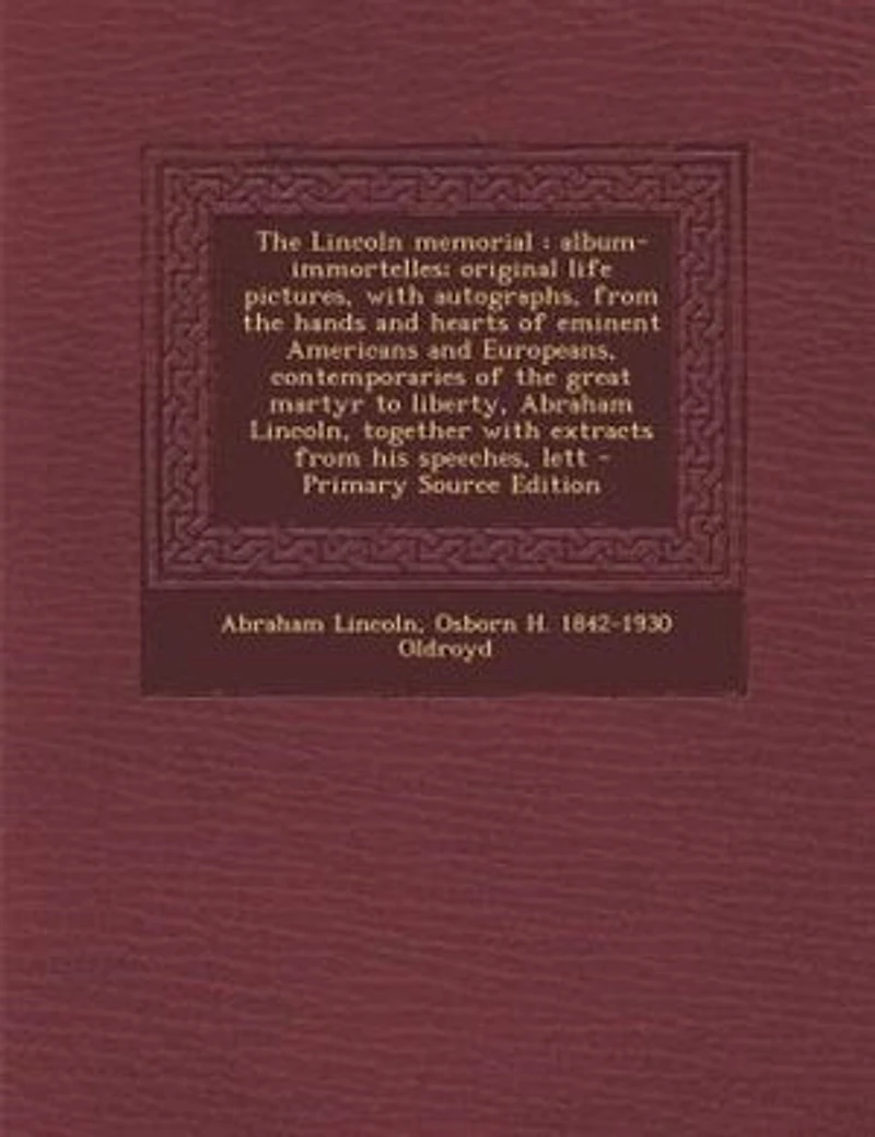 the Lincoln Memorial: Album-immortelles. Original Life Pictures , With Autographs, From Hands and Hearts of Eminent A