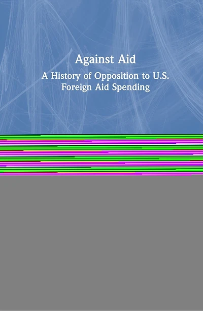 Against Aid: A History Of Opposition To Us Foreign Aid Spending