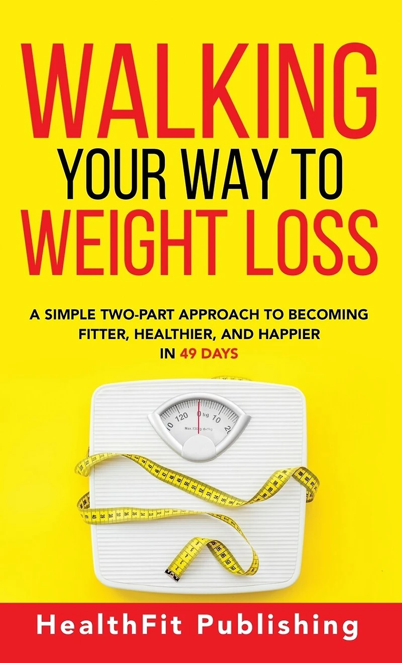 Walking Your Way to Weight Loss: A Simple Two-Part Approach to Becoming Fitter, Healthier, and Happier in 49 Days