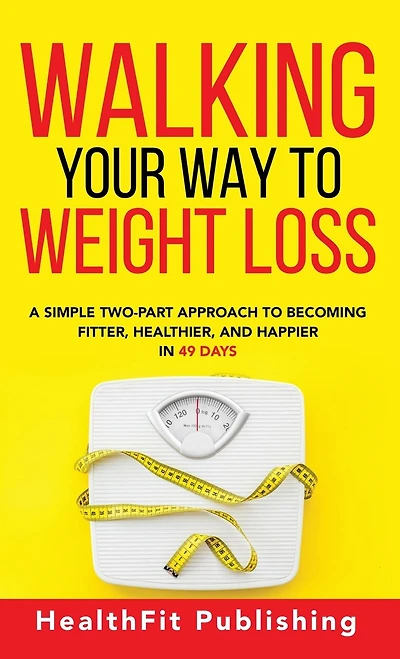 Walking Your Way to Weight Loss: A Simple Two-Part Approach to Becoming Fitter, Healthier, and Happier in 49 Days