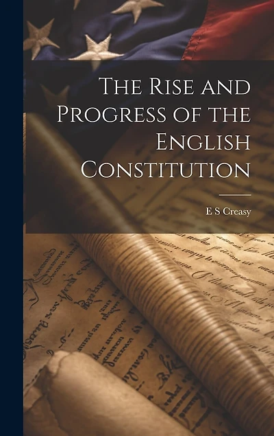 The Rise and Progress of the English Constitution