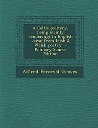 A Celtic psaltery, being mainly renderings in English verse from Irish & Welsh poetry  - Primary Source Edition