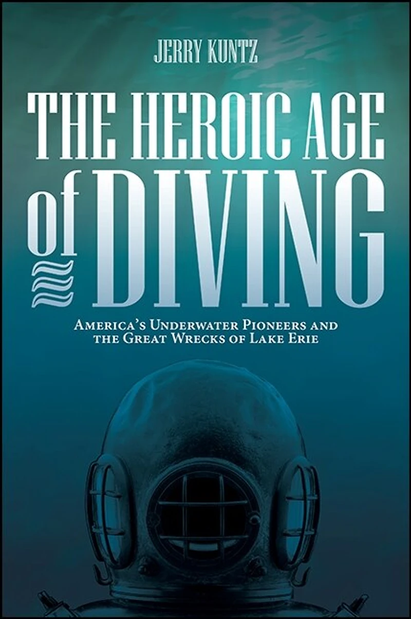 the Heroic Age of Diving: America's Underwater Pioneers and Great Wrecks Lake Erie