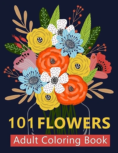 101 Flower Adult Coloring Book: Coloring Books For Adults Featuring Beautiful Floral Patterns, Bouquets, Wreaths, Swirls, Decoratio