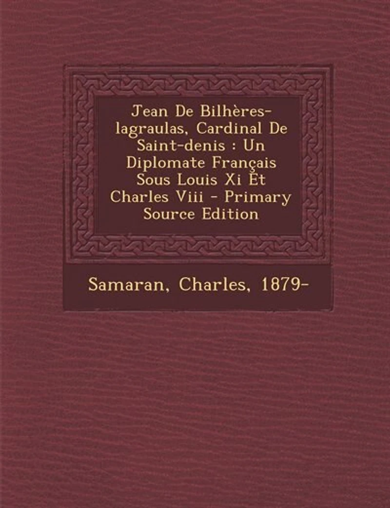 Jean De Bilhères-lagraulas, Cardinal Saint-denis: Un Diplomate Français Sous Louis Xi Et Charles Viii