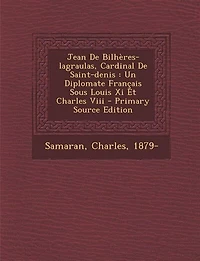 Jean De Bilhères-lagraulas, Cardinal Saint-denis: Un Diplomate Français Sous Louis Xi Et Charles Viii