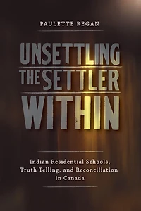 Unsettling the Settler Within: Indian Residential Schools, Truth Telling, and Reconciliation Canada