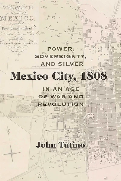 Mexico City, 1808: Power, Sovereignty, and Silver an Age of War Revolution