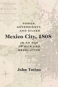 Mexico City, 1808: Power, Sovereignty, and Silver an Age of War Revolution