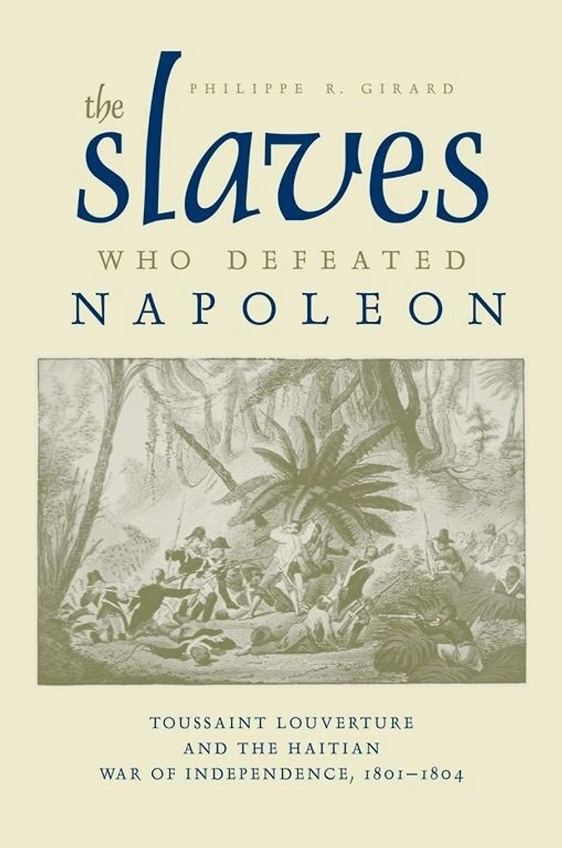 the Slaves Who Defeated Napoléon: Toussaint Louverture and Haitian War of Independence, 1801-1804