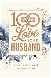 100 Ways to Love Your Husband: The Simple, Powerful Path to a Loving Marriage