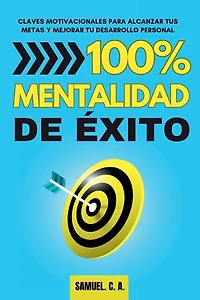 100% Mentalidad de éxito: Claves motivacionales para alcanzar tus metas y mejorar tu desarrollo personal