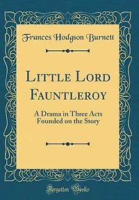Little Lord Fauntleroy: A Drama Three Acts Founded On the Story of Same Name