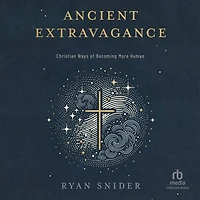 Ancient Extravagance: Christian Ways of Becoming More Human