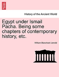 Egypt Under Ismail Pacha: Being Some Chapters of Contemporary History