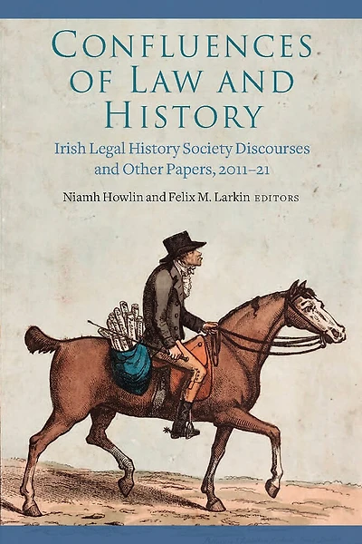 Confluences of Law and History: Irish Legal History Society Discourses and Other Papers, 2011-21