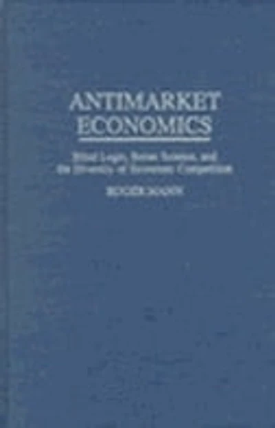 Antimarket Economics: Blind Logic, Better Science, and the Diversity of Economic Competition