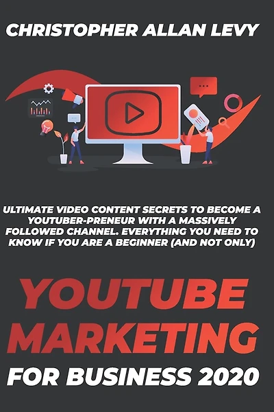 Youtube Marketing for Business 2020: Ultimate Video Content Secrets to Become a YouTuber-preneur with a Massively Followed Channel. EVERYTHING You Need to Know if You Are a Beginner (and Not Only)