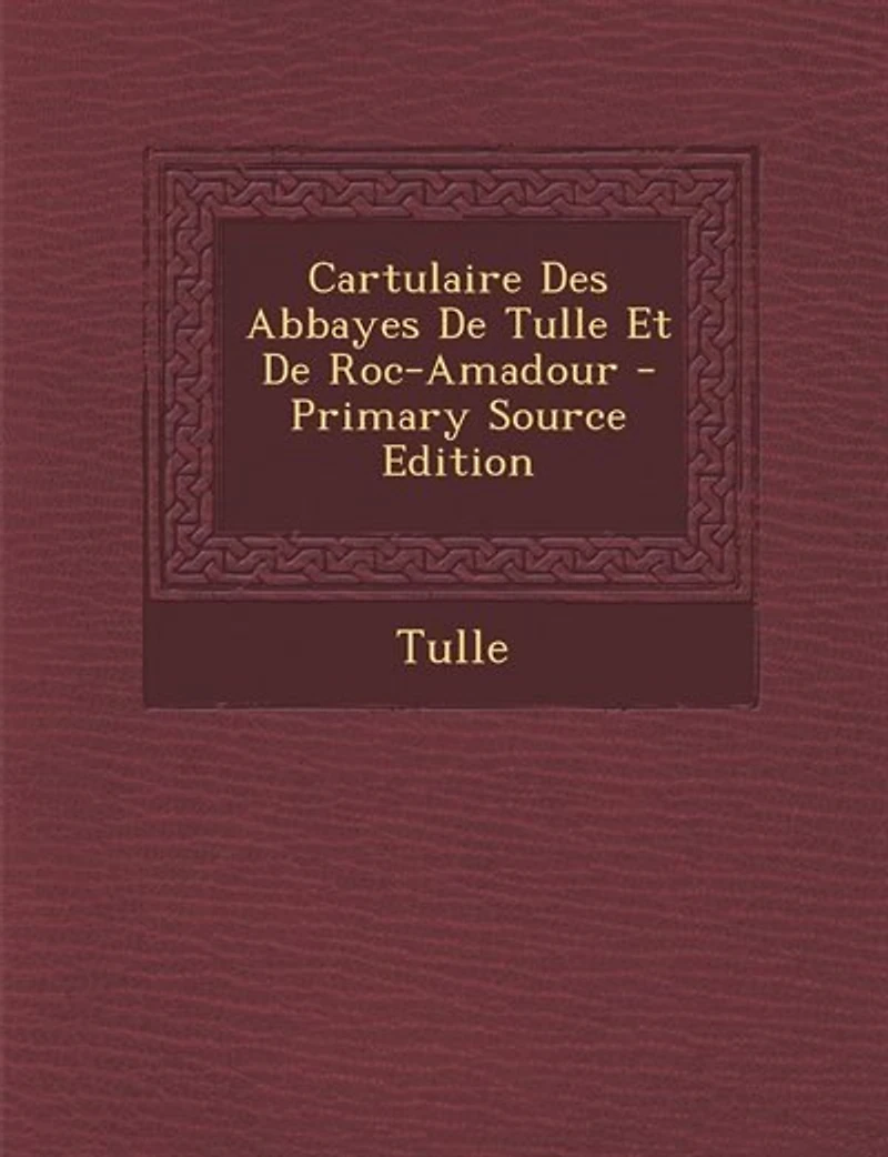 Cartulaire Des Abbayes De Tulle Et Roc-Amadour