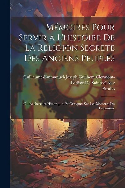 Mémoires Pour Servir a L'histoire De La Religion Secrete Des Anciens Peuples: Ou Recherches Historiques Et Critiques Sur Les Mysteres Du Paganisme