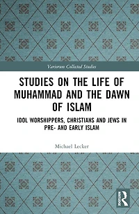 Studies on the Life of Muhammad and Dawn Islam: Idol Worshippers, Christians Jews Pre- Early Islam