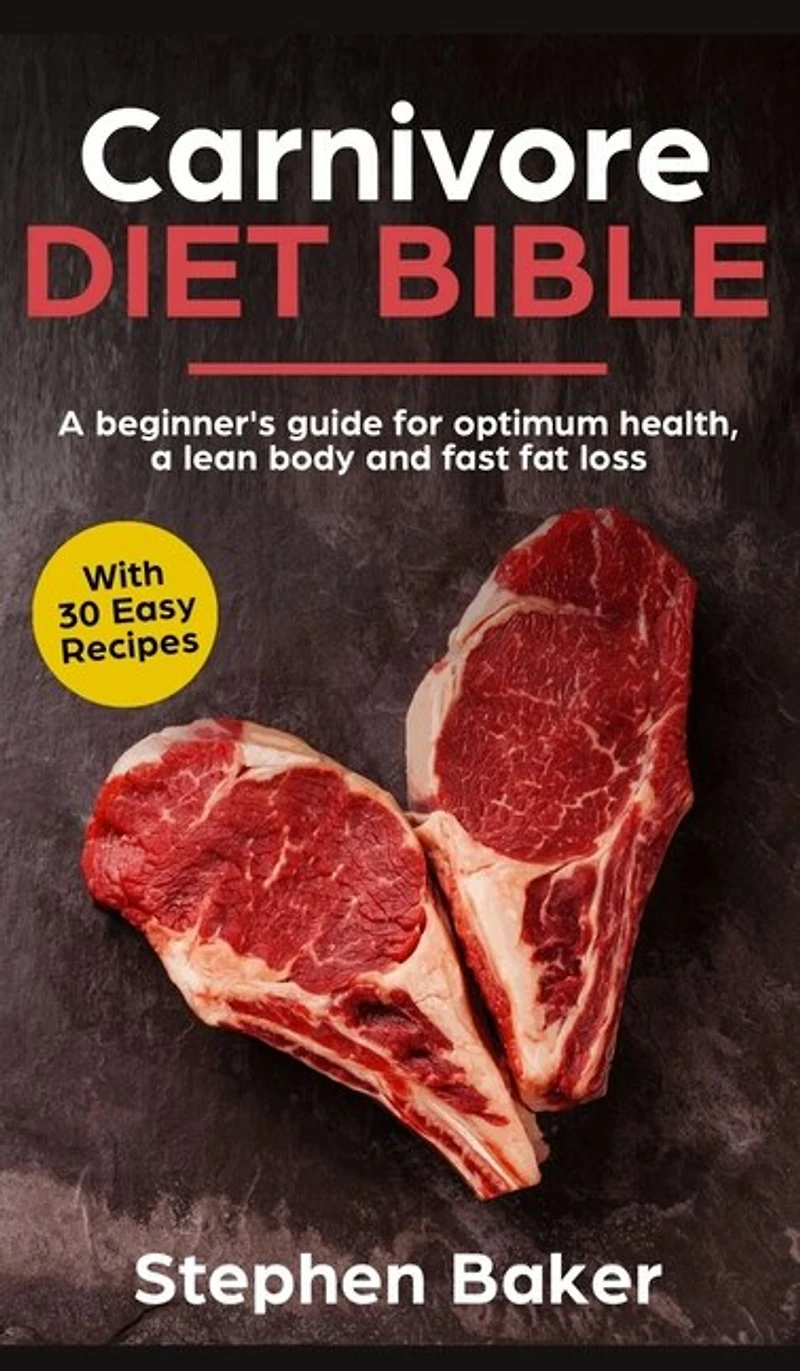 Carnivore Diet Bible: A Beginner's Guide For Optimum Health, Lean Body And Fast Fat Loss