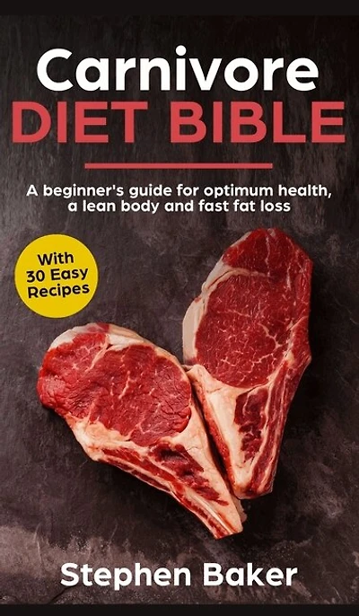 Carnivore Diet Bible: A Beginner's Guide For Optimum Health, Lean Body And Fast Fat Loss