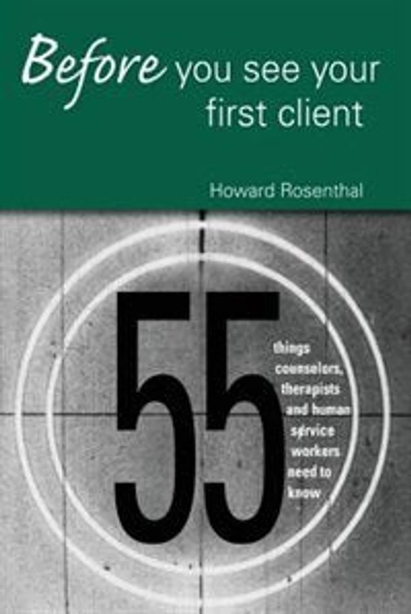 Before You See Your First Client: 55 Things Counselors, Therapists And Human Service Workers Need To Know