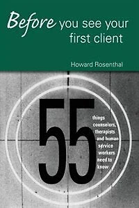 Before You See Your First Client: 55 Things Counselors, Therapists And Human Service Workers Need To Know