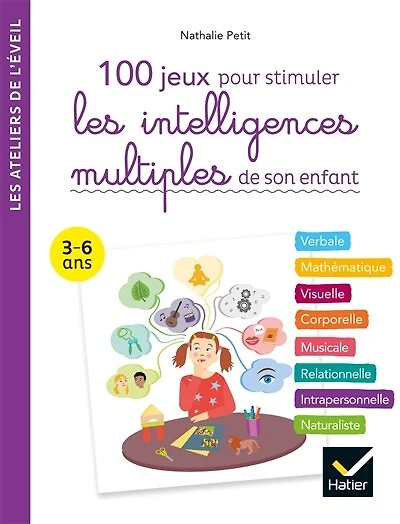 100 jeux pour stimuler les intelligences multiples de son enfant: verbale, mathématique, visuelle, corporelle, musicale, relationnelle, intrapersonnelle, naturaliste
