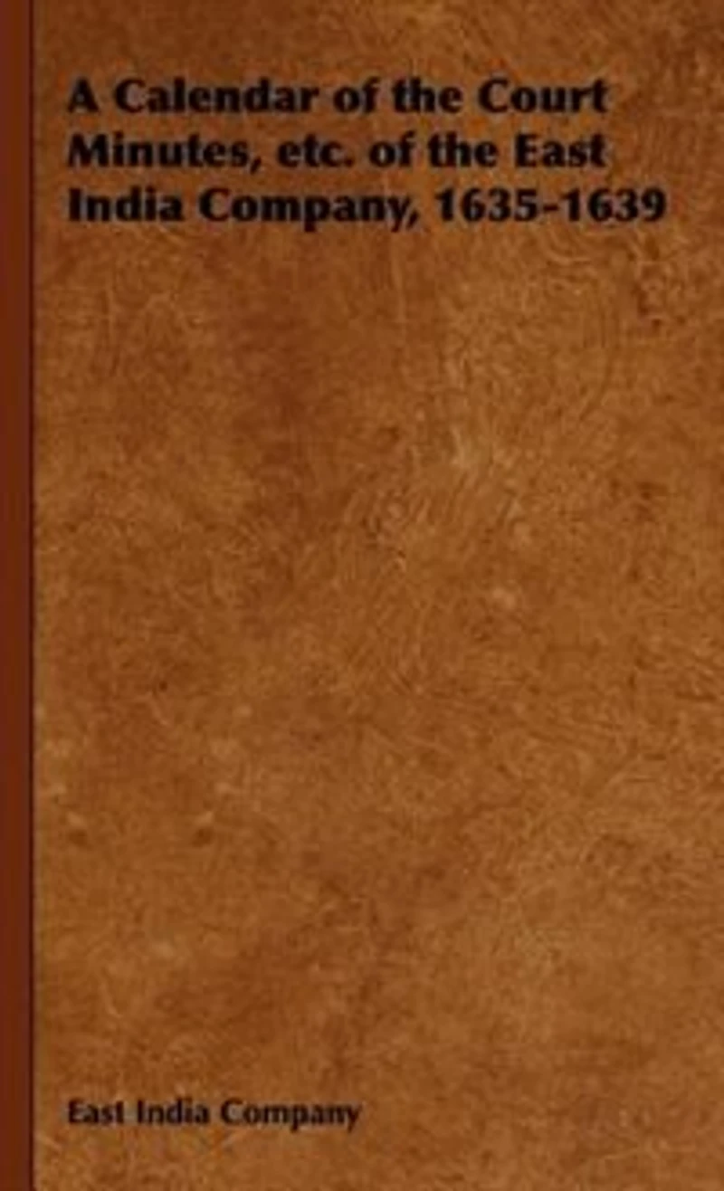 A Calendar of the Court Minutes, etc. East India Company, 1635-1639