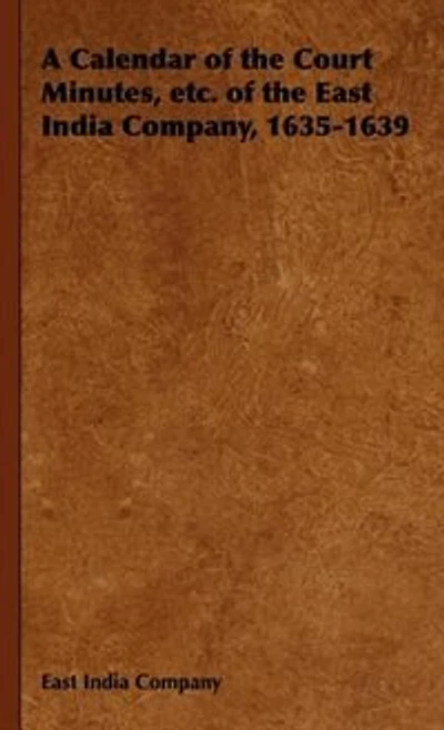 A Calendar of the Court Minutes, etc. East India Company, 1635-1639