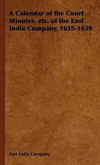 A Calendar of the Court Minutes, etc. East India Company, 1635-1639