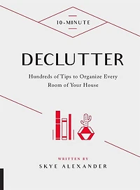10-Minute Declutter: Hundreds of Tips to Organize Every Room Your House