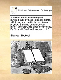 A Curious Herbal, Containing Five Hundred Cuts, of the Most Useful Plants, Which are now Used Practice Physick Engraved on Folio Copper Plates, After Drawings, Taken From Life By Elizabeth Blackwell v 1 2