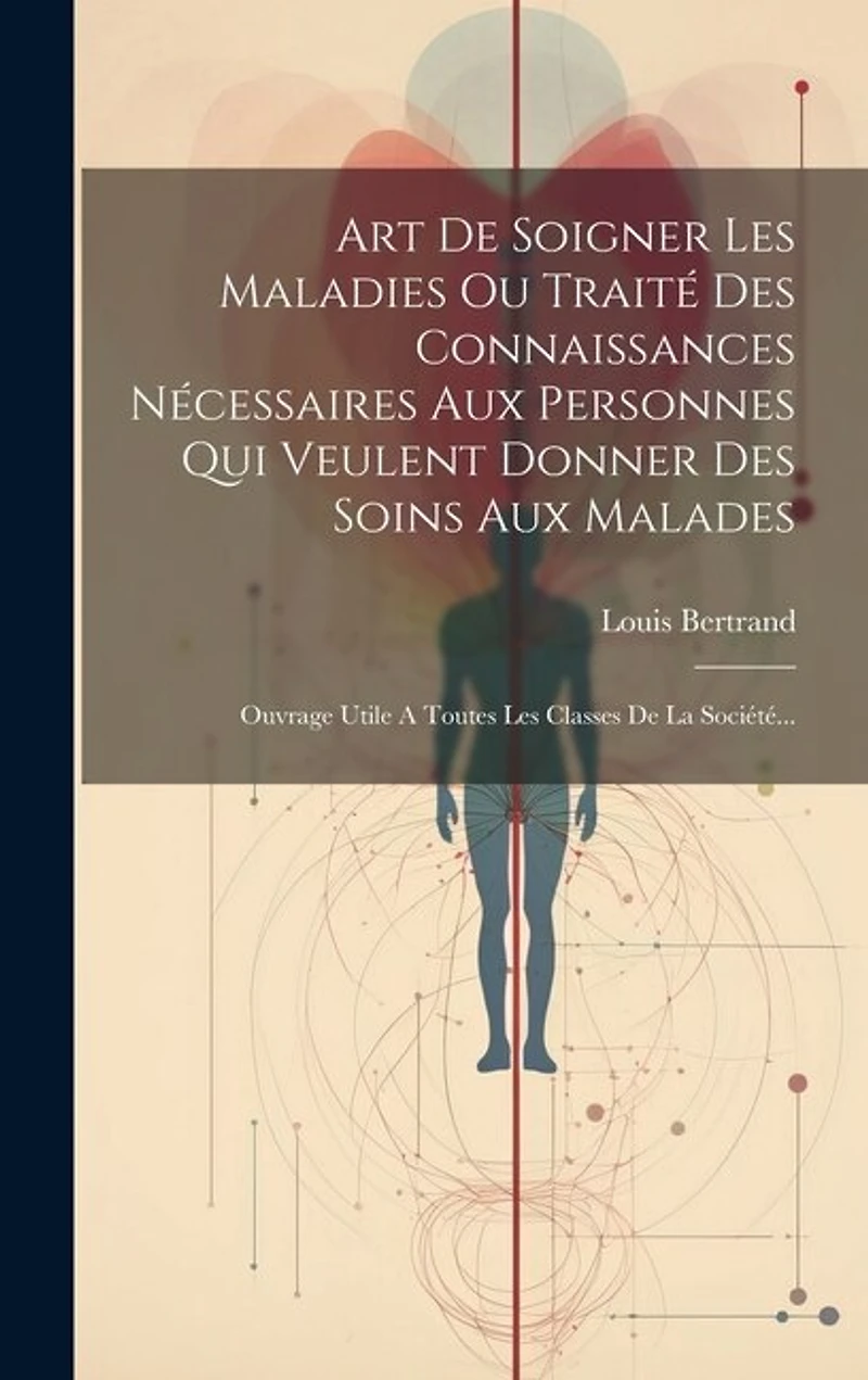 Art De Soigner Les Maladies Ou Traité Des Connaissances Nécessaires Aux Personnes Qui Veulent Donner Des Soins Aux Malades: Ouvrage Utile A Toutes Les Classes De La Sociét