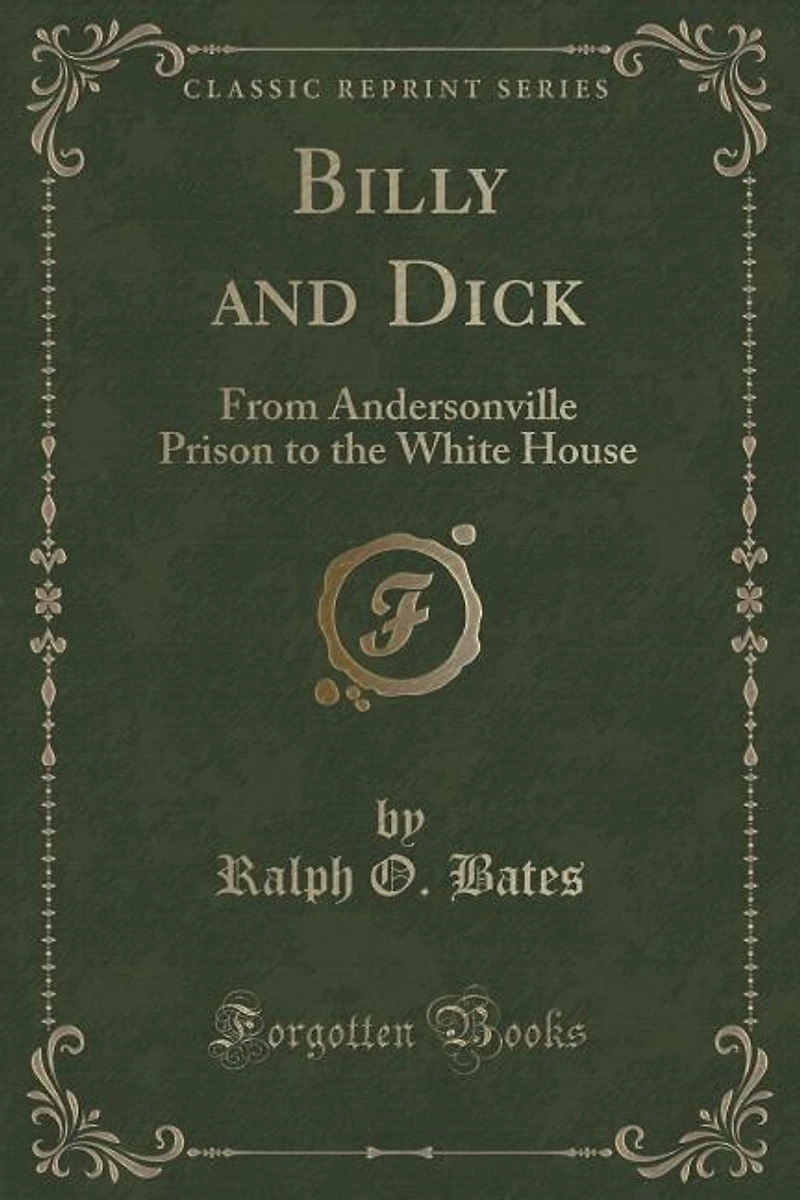 Billy and Dick: From Andersonville Prison to the White House (Classic Reprint)
