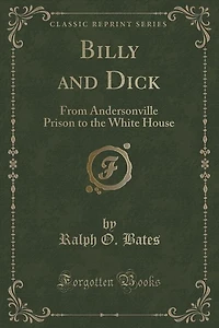 Billy and Dick: From Andersonville Prison to the White House (Classic Reprint)