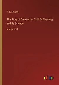 The Story of Creation as Told By Theology and By Science: in large print