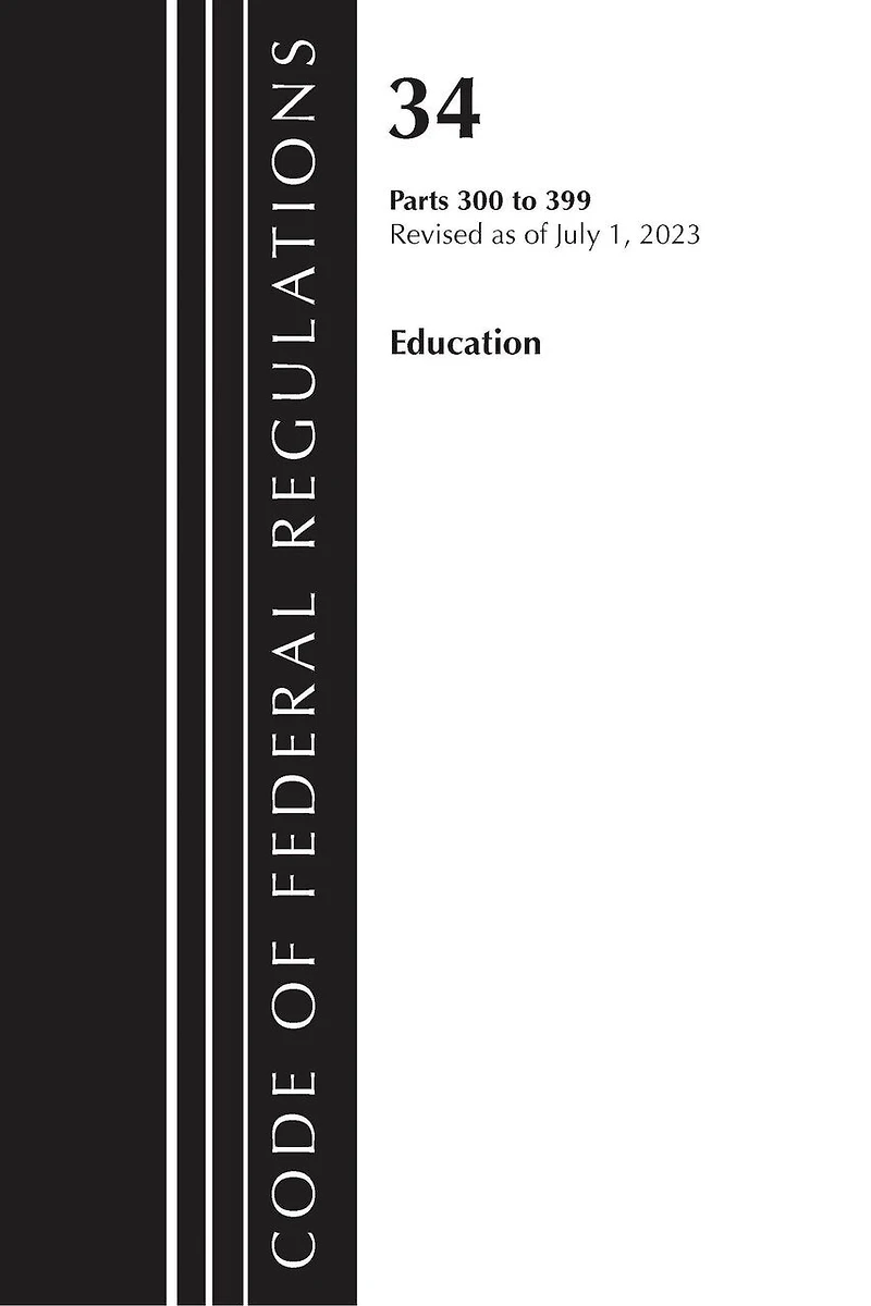 Code of Federal Regulations, Title 34 Education 300-399, Revised as July 1, 2023