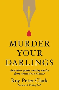 Murder Your Darlings: And Other Gentle Writing Advice From Aristotle To Zinsser