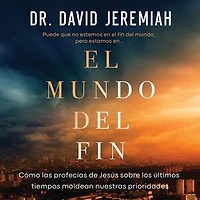 El mundo del fin: Cómo las profecías de Jesús sobre los últimos tiempos moldean nuestras prioridades