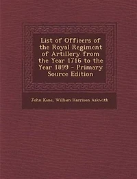 List of Officers of the Royal Regiment of Artillery from the Year 1716 to the Year 1899 - Primary Source Edition